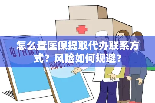 怎么查医保提取代办联系方式？风险如何规避？